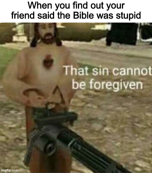 When you find out your friend said the Bible was stupid | made w/ Imgflip meme maker