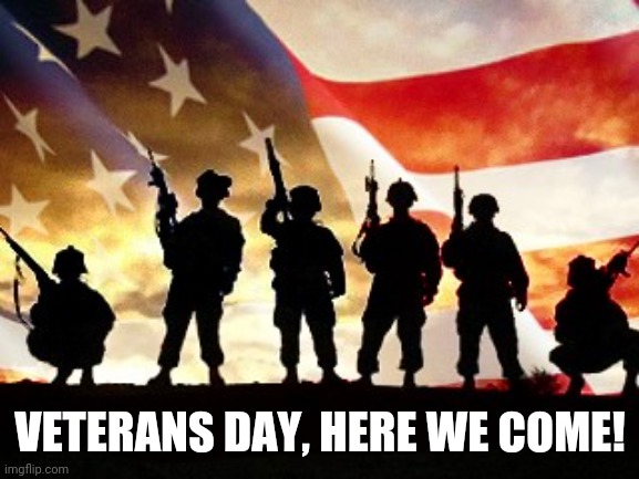 veterans day | VETERANS DAY, HERE WE COME! | image tagged in veterans day | made w/ Imgflip meme maker