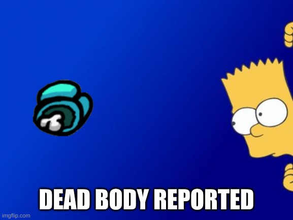 Bart Simpson Peeking Meme | DEAD BODY REPORTED | image tagged in memes,bart simpson peeking | made w/ Imgflip meme maker