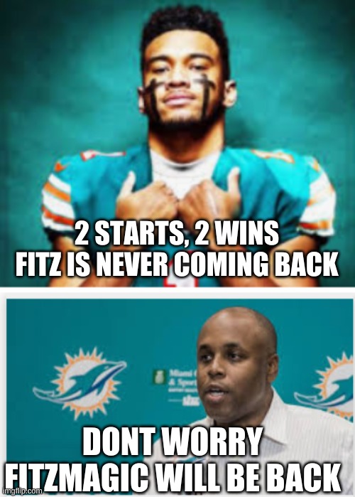 Tua Time (not) | 2 STARTS, 2 WINS FITZ IS NEVER COMING BACK; DONT WORRY FITZMAGIC WILL BE BACK | image tagged in miami dolphins | made w/ Imgflip meme maker