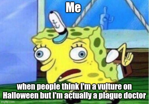 Mocking Spongebob | Me; when people think i'm a vulture on Halloween but i'm actually a plague doctor | image tagged in memes,mocking spongebob | made w/ Imgflip meme maker