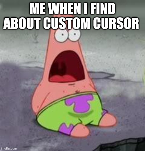 Suprised Patrick | ME WHEN I FIND ABOUT CUSTOM CURSOR | image tagged in suprised patrick | made w/ Imgflip meme maker