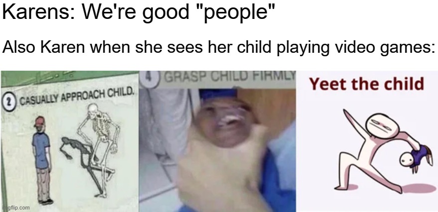 Casually Approach Child, Grasp Child Firmly, Yeet the Child | Karens: We're good "people"; Also Karen when she sees her child playing video games: | image tagged in casually approach child grasp child firmly yeet the child,karen,ok boomer,videogames | made w/ Imgflip meme maker
