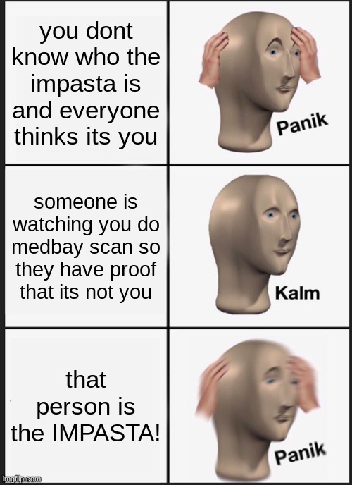 impasta | you dont know who the impasta is and everyone thinks its you; someone is watching you do medbay scan so they have proof that its not you; that person is the IMPASTA! | image tagged in memes,panik kalm panik | made w/ Imgflip meme maker
