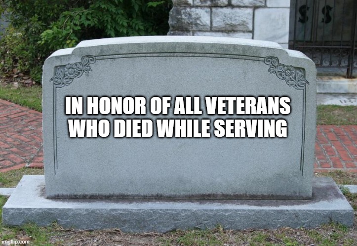Veteran's honor | IN HONOR OF ALL VETERANS WHO DIED WHILE SERVING | image tagged in gravestone | made w/ Imgflip meme maker