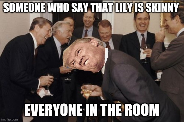 this is how it is | SOMEONE WHO SAY THAT LILY IS SKINNY; EVERYONE IN THE ROOM | image tagged in memes,laughing men in suits | made w/ Imgflip meme maker