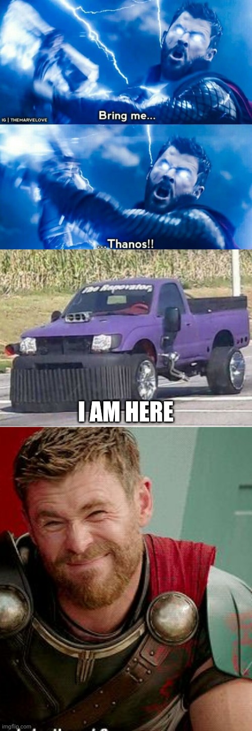 I AM HERE | image tagged in thor bring me thanos,thanos car,thor is he though | made w/ Imgflip meme maker