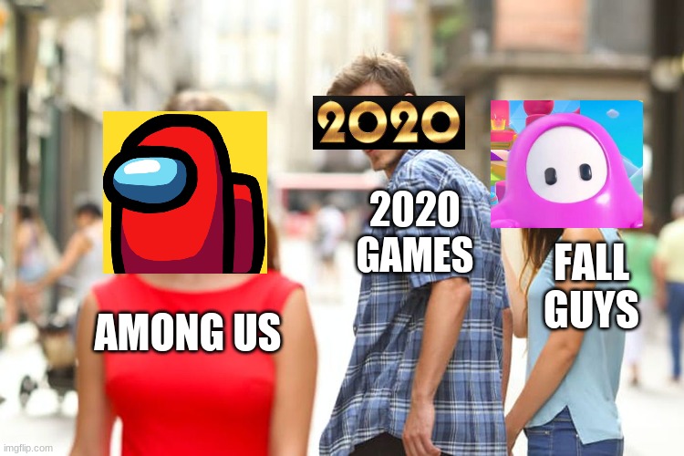2020 Games | 2020
GAMES; FALL GUYS; AMONG US | image tagged in memes,distracted boyfriend | made w/ Imgflip meme maker