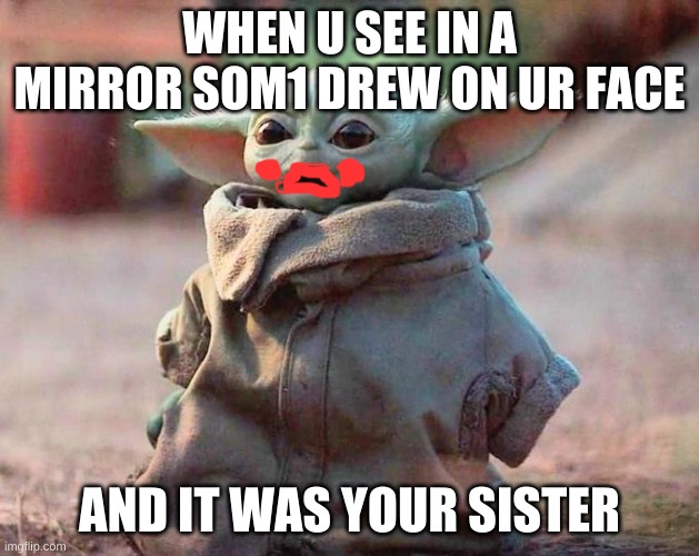 baby yoda | WHEN U SEE IN A MIRROR SOM1 DREW ON UR FACE; AND IT WAS YOUR SISTER | image tagged in surprised baby yoda | made w/ Imgflip meme maker
