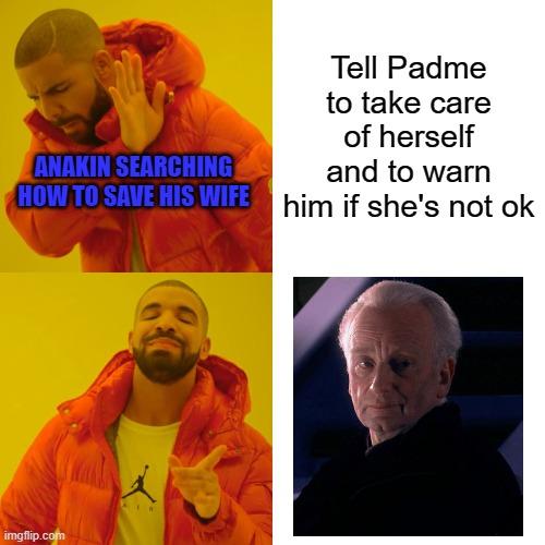 First meme in this stream, guys ! | Tell Padme to take care of herself and to warn him if she's not ok; ANAKIN SEARCHING HOW TO SAVE HIS WIFE | image tagged in memes,drake hotline bling,star wars,anakin skywalker | made w/ Imgflip meme maker