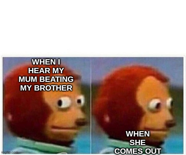 Monkey Puppet | WHEN I HEAR MY MUM BEATING MY BROTHER; WHEN SHE COMES OUT | image tagged in memes,lol | made w/ Imgflip meme maker