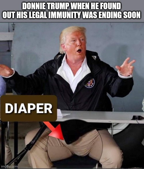 DONNIE TRUMP WHEN HE FOUND OUT HIS LEGAL IMMUNITY WAS ENDING SOON | made w/ Imgflip meme maker