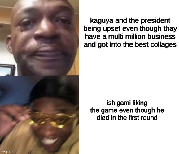 lol ok | kaguya and the president being upset even though they have a multi million business and got into the best colleges; ishigami liking the game even though he died in the first round | image tagged in black guy crying and black guy laughing,love is war,anime,funny,meme | made w/ Imgflip meme maker
