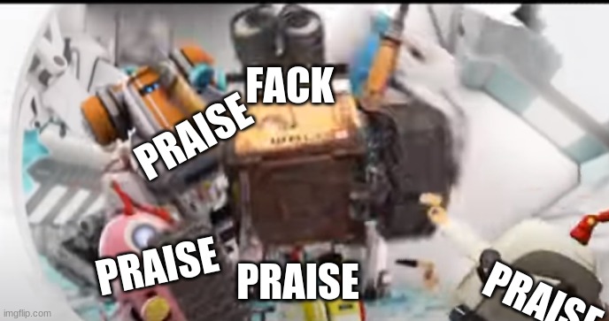 Facking praise | FACK; PRAISE; PRAISE; PRAISE; PRAISE | image tagged in wall-e praise | made w/ Imgflip meme maker