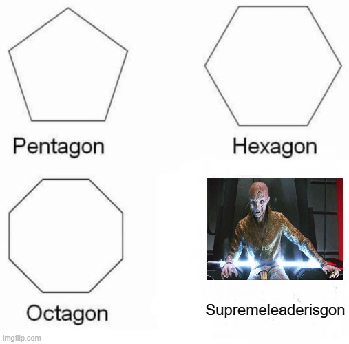At this scene, I was half happy, half angry... | Supremeleaderisgon | image tagged in memes,pentagon hexagon octagon,star wars,snoke,sequels | made w/ Imgflip meme maker
