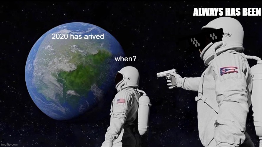 I was bored | ALWAYS HAS BEEN; 2020 has arived; when? | image tagged in memes,always has been | made w/ Imgflip meme maker