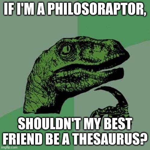 very deep in thought... | IF I'M A PHILOSORAPTOR, SHOULDN'T MY BEST FRIEND BE A THESAURUS? | image tagged in memes,philosoraptor | made w/ Imgflip meme maker