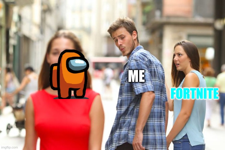 Distracted Boyfriend | ME; FORTNITE | image tagged in memes,distracted boyfriend | made w/ Imgflip meme maker