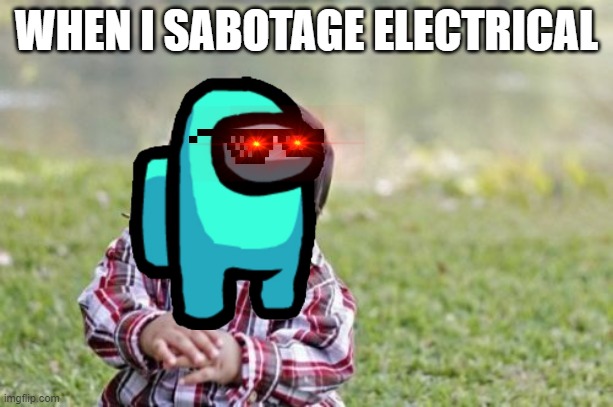 Every Impostor | WHEN I SABOTAGE ELECTRICAL | image tagged in memes,evil toddler | made w/ Imgflip meme maker