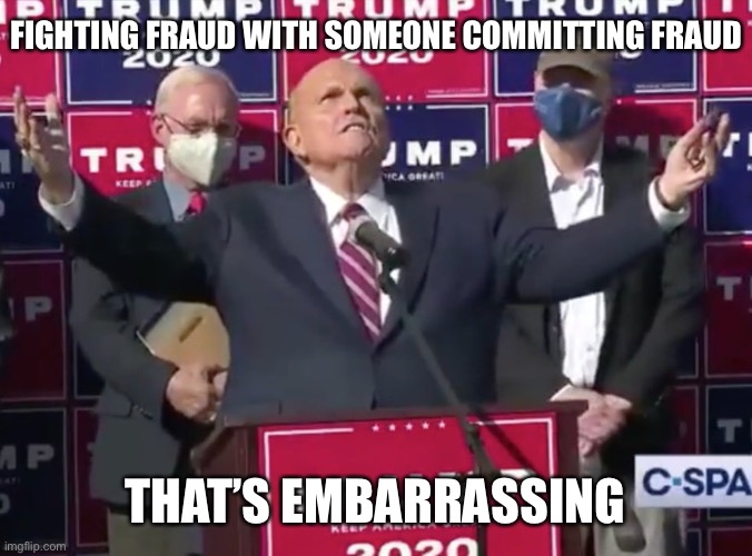 FIGHTING FRAUD WITH SOMEONE COMMITTING FRAUD; THAT’S EMBARRASSING | image tagged in rudy giuliani,fraud,election,trump,embarrassing,funny | made w/ Imgflip meme maker