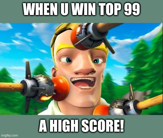 forntite nooob | WHEN U WIN TOP 99; A HIGH SCORE! | image tagged in default noob | made w/ Imgflip meme maker