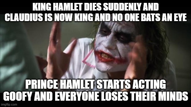 And everybody loses their minds Meme | KING HAMLET DIES SUDDENLY AND CLAUDIUS IS NOW KING AND NO ONE BATS AN EYE; PRINCE HAMLET STARTS ACTING GOOFY AND EVERYONE LOSES THEIR MINDS | image tagged in memes,and everybody loses their minds | made w/ Imgflip meme maker