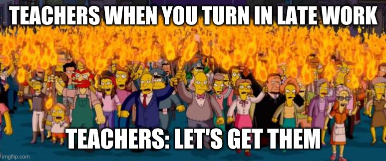 Simpsons angry mob torches | TEACHERS WHEN YOU TURN IN LATE WORK; TEACHERS: LET'S GET THEM | image tagged in simpsons angry mob torches | made w/ Imgflip meme maker