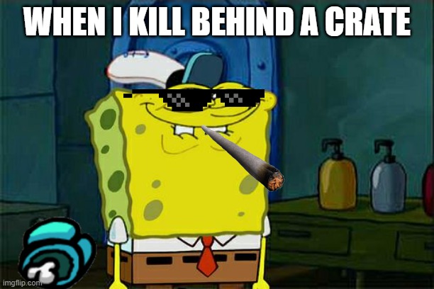 Don't You Squidward | WHEN I KILL BEHIND A CRATE | image tagged in memes,don't you squidward | made w/ Imgflip meme maker