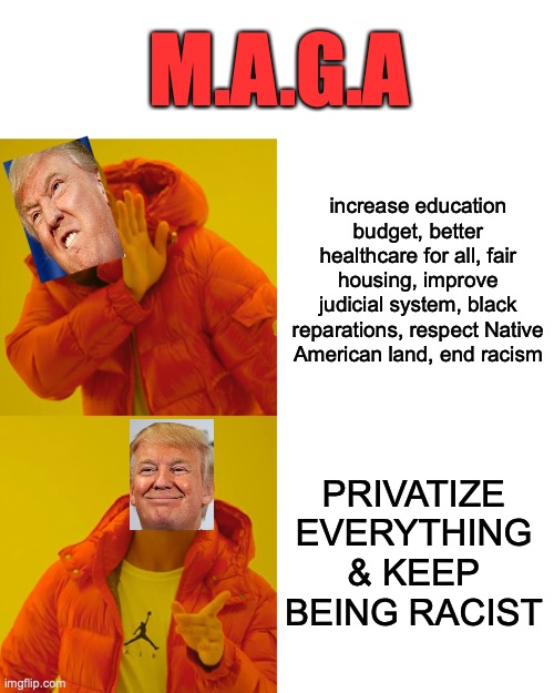 M.A.G.A | M.A.G.A; increase education budget, better healthcare for all, fair housing, improve judicial system, black reparations, respect Native American land, end racism; PRIVATIZE EVERYTHING & KEEP BEING RACIST | image tagged in memes,drake hotline bling | made w/ Imgflip meme maker
