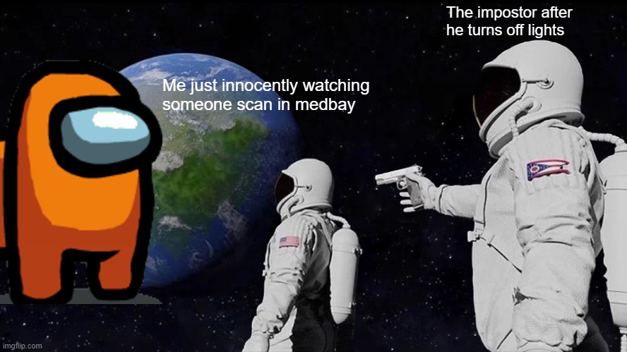 funny | The impostor after he turns off lights; Me just innocently watching 
someone scan in medbay | image tagged in memes,always has been | made w/ Imgflip meme maker