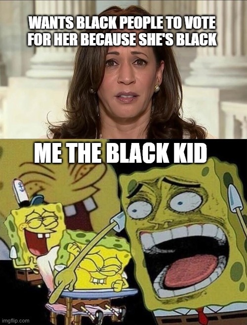 WANTS BLACK PEOPLE TO VOTE FOR HER BECAUSE SHE'S BLACK ME THE BLACK KID | image tagged in kamala harris,spongebob laughing hysterically | made w/ Imgflip meme maker