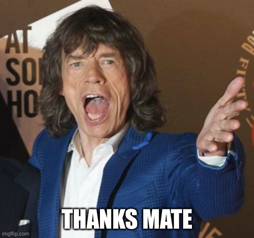 Mick Jagger Wtf | THANKS MATE | image tagged in mick jagger wtf | made w/ Imgflip meme maker