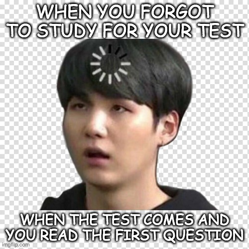 When you forget to study for your test |  WHEN YOU FORGOT TO STUDY FOR YOUR TEST; WHEN THE TEST COMES AND YOU READ THE FIRST QUESTION | image tagged in relatable,bts,suga,test | made w/ Imgflip meme maker