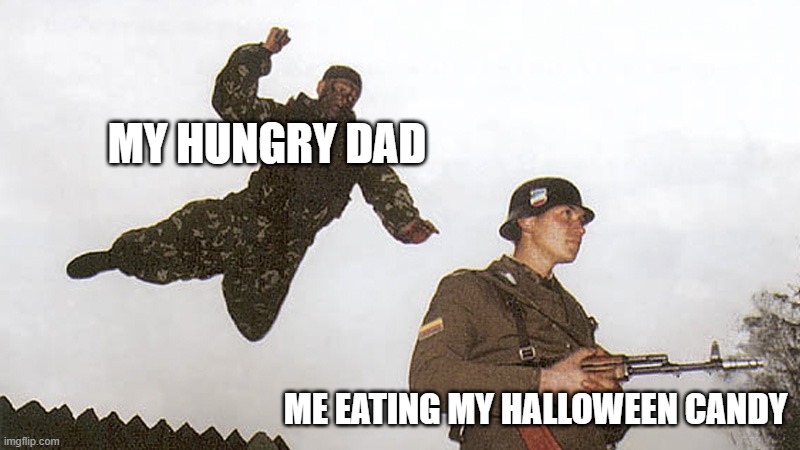 my hungry dad | MY HUNGRY DAD; ME EATING MY HALLOWEEN CANDY | image tagged in soldier jump spetznaz | made w/ Imgflip meme maker