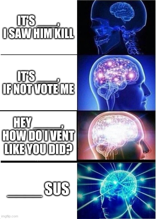 Expanding Brain Meme | IT'S ___, I SAW HIM KILL; IT'S ___, IF NOT VOTE ME; HEY ____, HOW DO I VENT LIKE YOU DID? ____ SUS | image tagged in memes,expanding brain | made w/ Imgflip meme maker