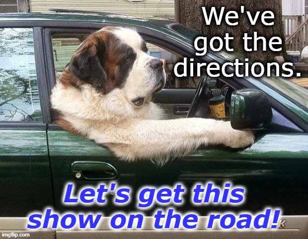 ready to leave dog | We've got the directions. Let's get this show on the road! | image tagged in ready to leave dog | made w/ Imgflip meme maker