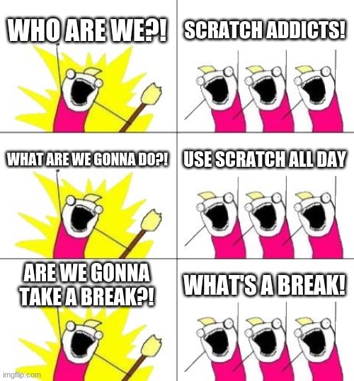 Scratch Addicts Protest | WHO ARE WE?! SCRATCH ADDICTS! WHAT ARE WE GONNA DO?! USE SCRATCH ALL DAY; ARE WE GONNA TAKE A BREAK?! WHAT'S A BREAK! | image tagged in memes,what do we want 3,addiction,coding,scratch | made w/ Imgflip meme maker