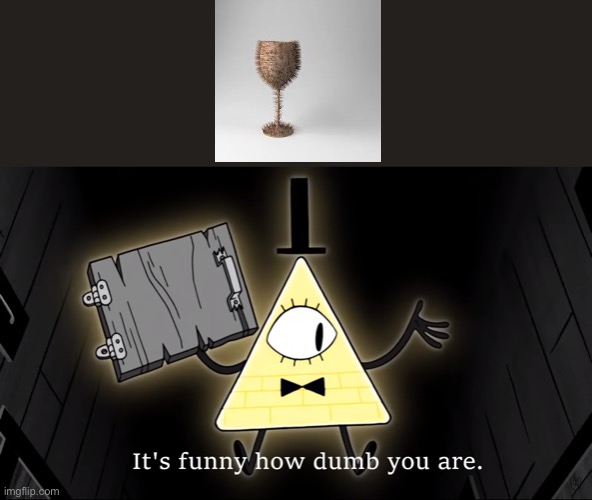 Srlsy that’s so dumb. | image tagged in it's funny how dumb you are bill cipher | made w/ Imgflip meme maker