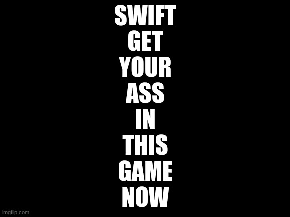 //g.co/doodle/hxzksxt | SWIFT; GET
YOUR
ASS
IN
THIS
GAME
NOW | image tagged in blank white template | made w/ Imgflip meme maker