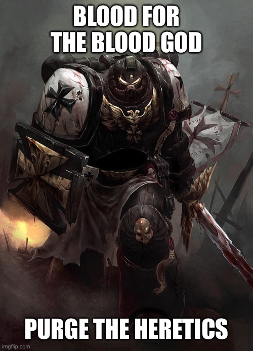 Warhammer 40k Black Templar | BLOOD FOR THE BLOOD GOD PURGE THE HERETICS | image tagged in warhammer 40k black templar | made w/ Imgflip meme maker