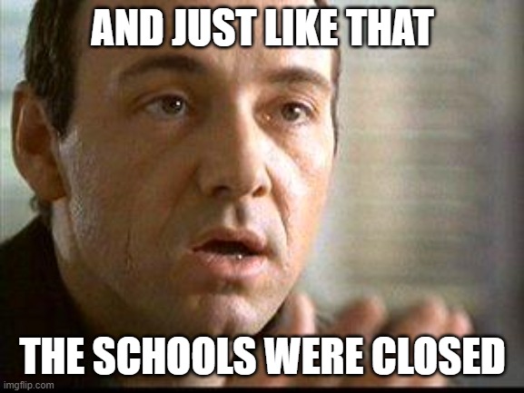 Keyser Soze | AND JUST LIKE THAT; THE SCHOOLS WERE CLOSED | image tagged in keyser soze | made w/ Imgflip meme maker