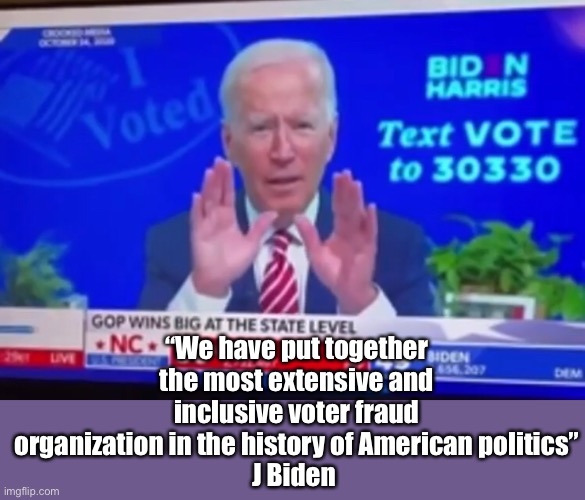 He ain’t lying this time | “We have put together the most extensive and inclusive voter fraud organization in the history of American politics”
J Biden | image tagged in election 2020,joe biden,political meme | made w/ Imgflip meme maker
