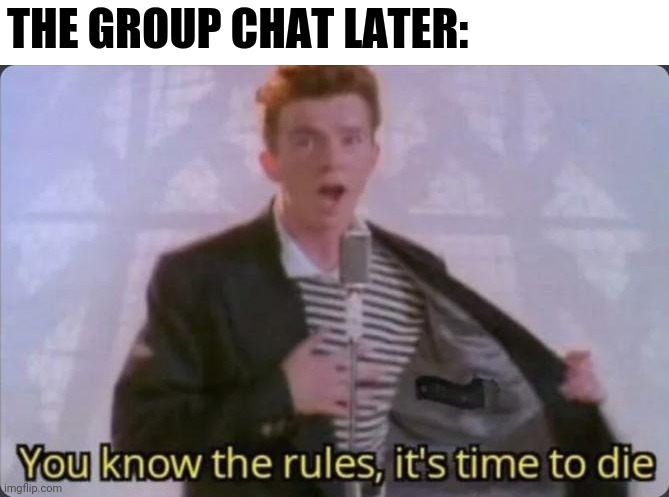You know the rules, it's time to die | THE GROUP CHAT LATER: | image tagged in you know the rules it's time to die | made w/ Imgflip meme maker