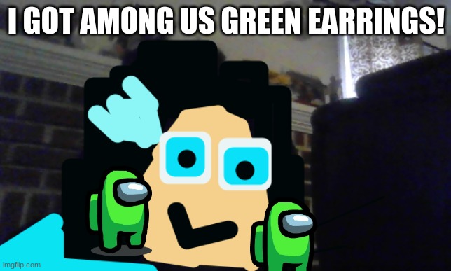 yasssssssssss | I GOT AMONG US GREEN EARRINGS! | image tagged in so i got that goin for me which is nice | made w/ Imgflip meme maker