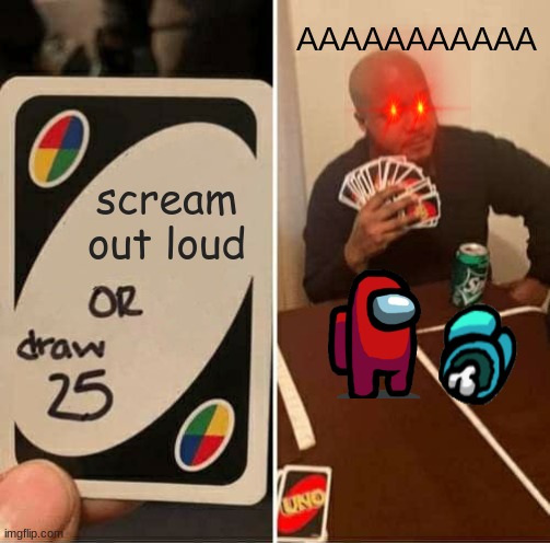 UNO Draw 25 Cards | AAAAAAAAAAA; scream out loud | image tagged in memes,uno draw 25 cards | made w/ Imgflip meme maker