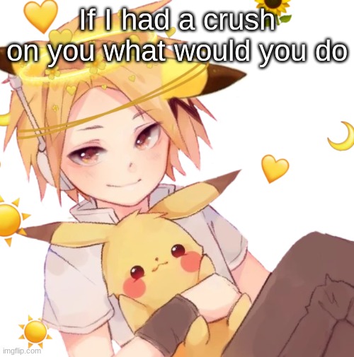 ... | If I had a crush on you what would you do | made w/ Imgflip meme maker