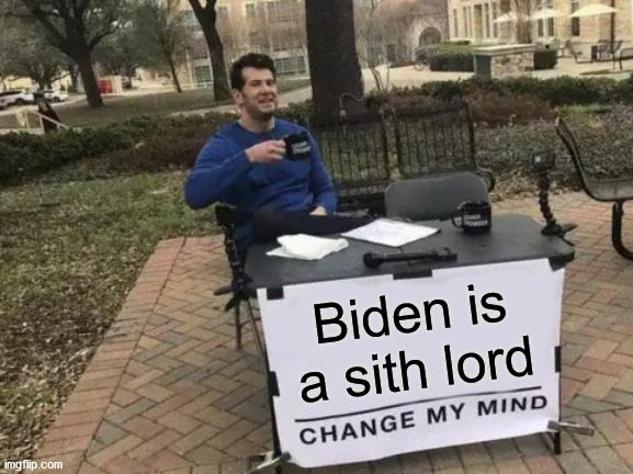 He loves democracy | Biden is a sith lord | image tagged in memes,change my mind | made w/ Imgflip meme maker