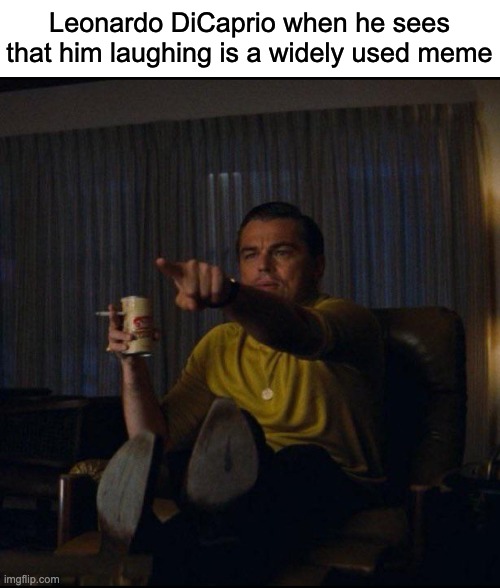 I'm sure everybody in a meme feels this once | Leonardo DiCaprio when he sees that him laughing is a widely used meme | image tagged in leonardo dicaprio pointing,meme,leonardo dicaprio,leonardo dicaprio laughing | made w/ Imgflip meme maker