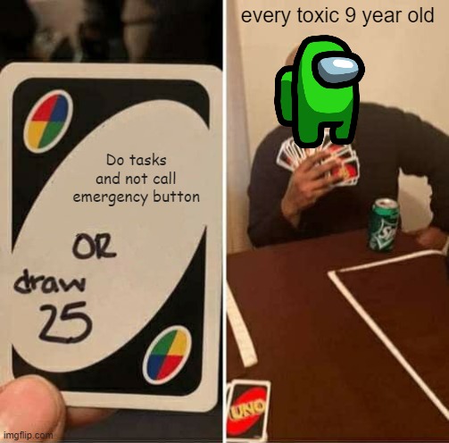 UNO Draw 25 Cards | every toxic 9 year old; Do tasks and not call emergency button | image tagged in memes,uno draw 25 cards | made w/ Imgflip meme maker