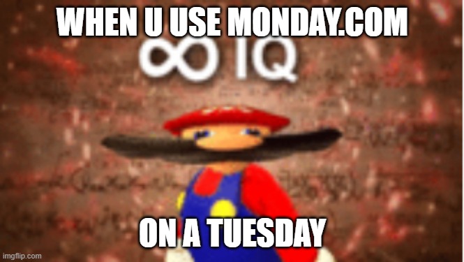 Infinite IQ | WHEN U USE MONDAY.COM; ON A TUESDAY | image tagged in infinite iq | made w/ Imgflip meme maker
